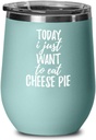 Today I Just Want To Eat Cheese Pie Wine Glass Saying Funny Gift Idea Insulated Tumbler Lid Teal
