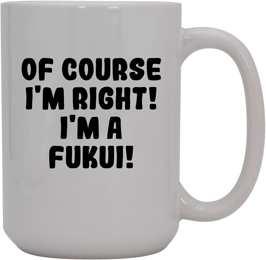 Of Course I'm Right! I'm A Fukui! - 15oz Ceramic Coffee Mug, White