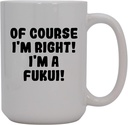 Of Course I'm Right! I'm A Fukui! - 15oz Ceramic Coffee Mug, White